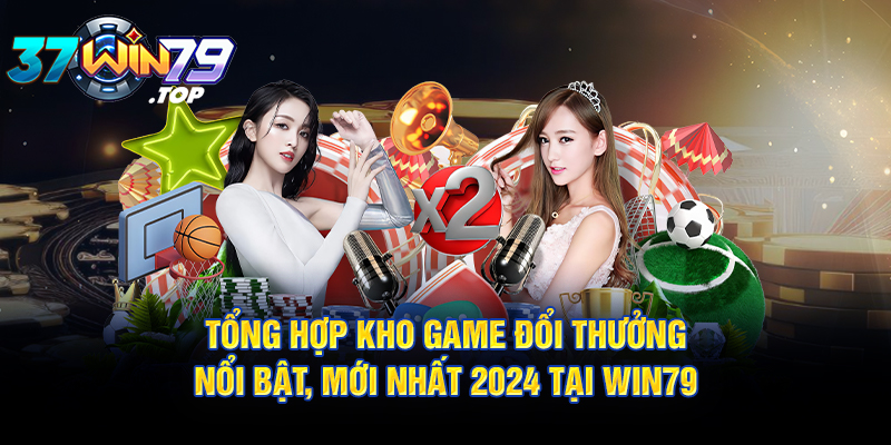 Tổng hợp kho game đổi thưởng nổi bật, mới nhất 2024 tại Win79